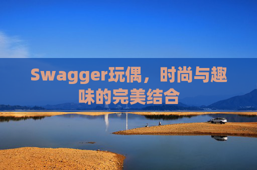 Swagger玩偶，时尚与趣味的完美结合